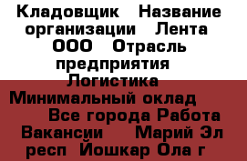 Кладовщик › Название организации ­ Лента, ООО › Отрасль предприятия ­ Логистика › Минимальный оклад ­ 23 230 - Все города Работа » Вакансии   . Марий Эл респ.,Йошкар-Ола г.